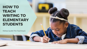 How to Teach Writing to Elementary Students - The Teaching Q
